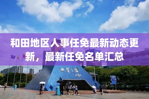和田地区人事任免最新动态全解析，任免动态及指南